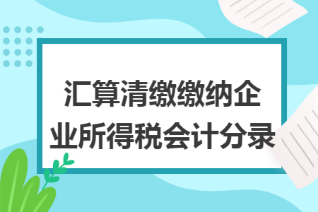 汇算清缴缴纳企业所得税会计分录