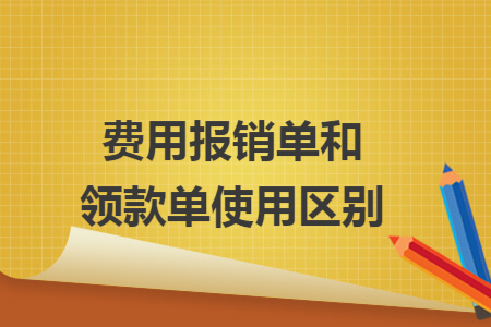 费用报销单和领款单使用区别