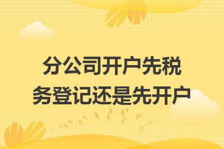 分公司开户先税务登记还是先开户
