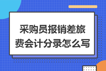 采购员报销差旅费会计分录怎么写