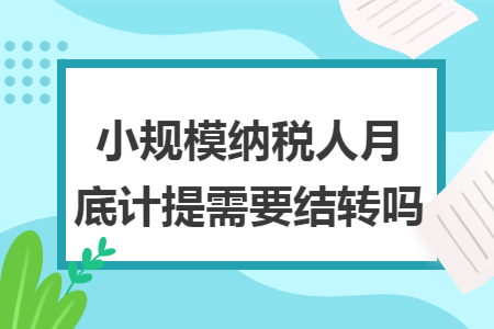 小规模纳税人月底计提需要结转吗