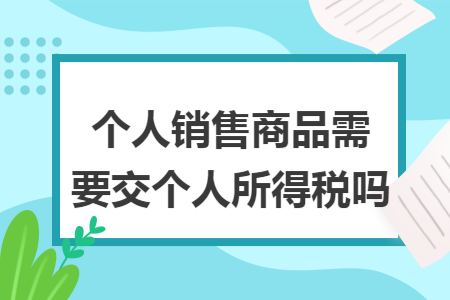 个人销售商品需要交个人所得税吗