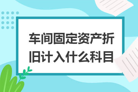 车间固定资产折旧计入什么科目