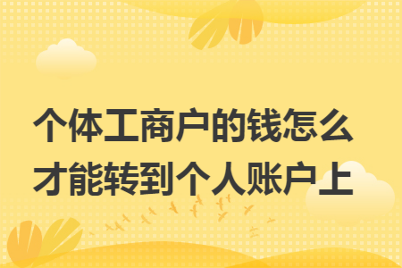 个体工商户的钱怎么才能转到个人账户上