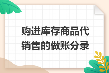 购进库存商品代销售的做账分录