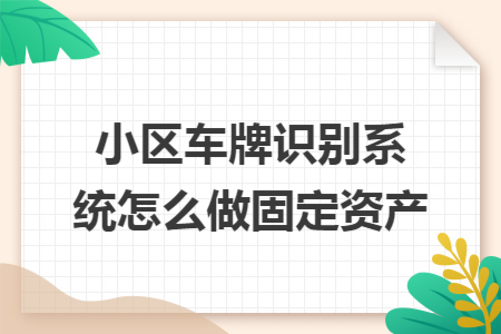 小区车牌识别系统怎么做固定资产