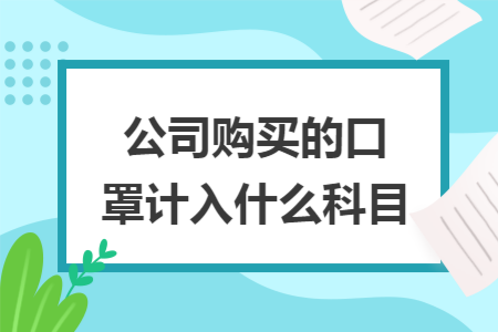 公司购买的口罩计入什么科目