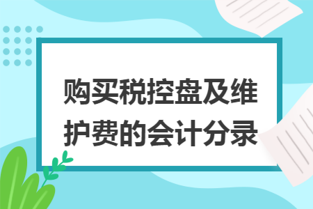 购买税控盘及维护费的会计分录