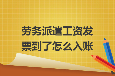 劳务派遣工资发票到了怎么入账