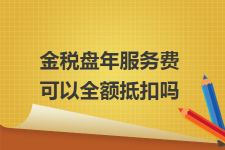 金税盘年服务费可以全额抵扣吗
