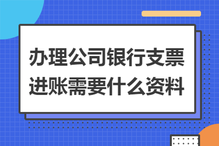 办理公司银行支票进账需要什么资料