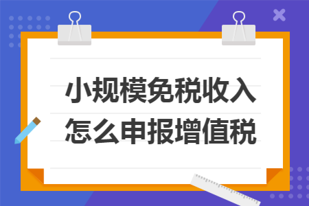 小规模免税收入怎么申报增值税
