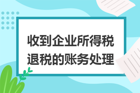 收到企业所得税退税的账务处理