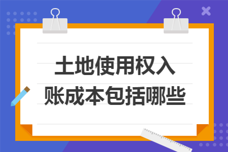 土地使用权入账成本包括哪些