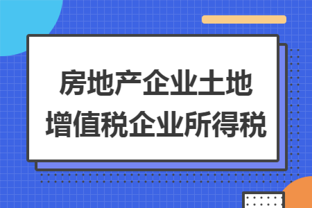 房地产企业土地增值税企业所得税