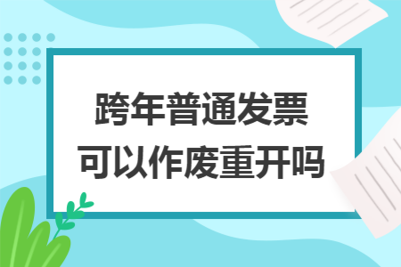 跨年普通发票可以作废重开吗