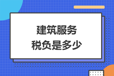 建筑服务税负是多少