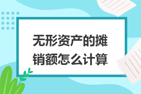 无形资产的摊销额怎么计算