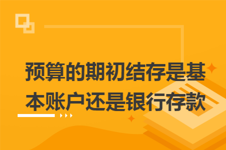 预算的期初结存是基本账户还是银行存款