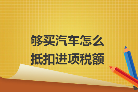 够买汽车怎么抵扣进项税额