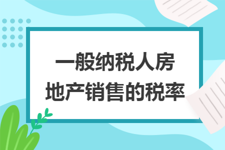 一般纳税人房地产销售的税率