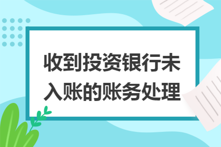 收到投资银行未入账的账务处理