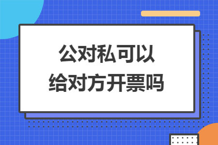 公对私可以给对方开票吗