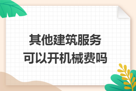 其他建筑服务可以开机械费吗