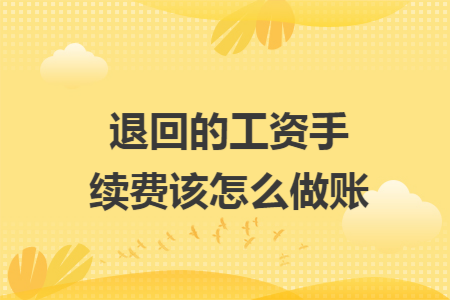 退回的工资手续费该怎么做账