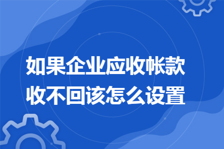 如果企业应收帐款收不回该怎么设置
