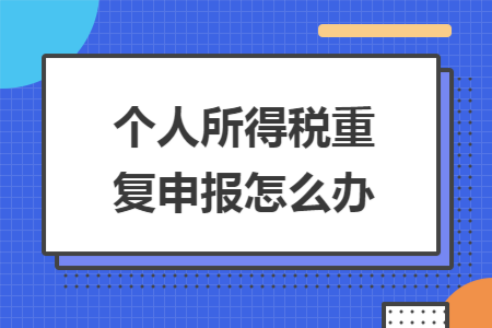 个人所得税重复申报怎么办