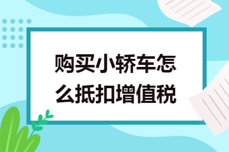 购买小轿车怎么抵扣增值税