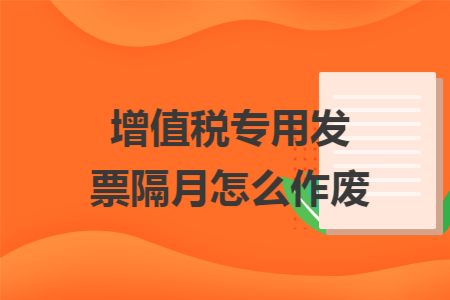 增值税专用发票隔月怎么作废