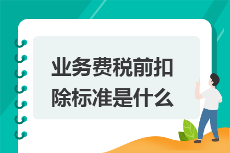 业务费税前扣除标准是什么