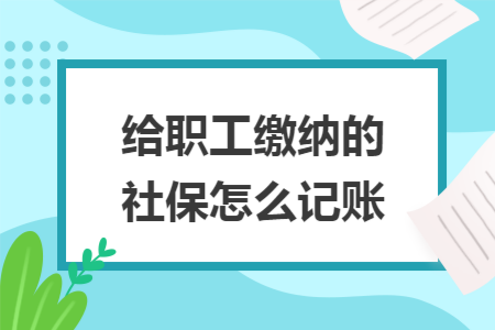 给职工缴纳的社保怎么记账