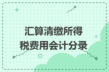 汇算清缴所得税费用会计分录