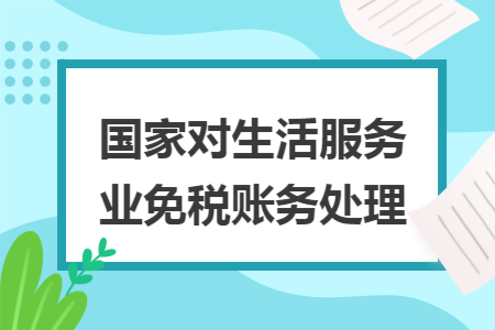 国家对生活服务业免税账务处理