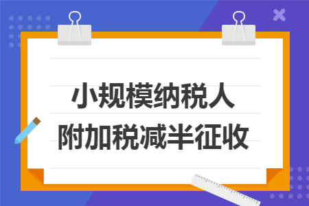 小规模纳税人附加税减半征收
