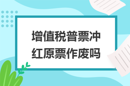 增值税普票冲红原票作废吗