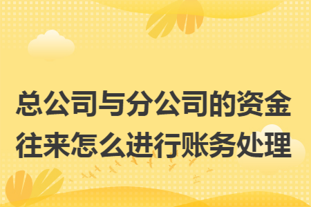总公司与分公司的资金往来怎么进行账务处理