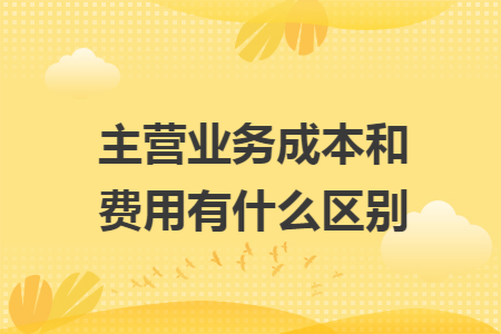 主营业务成本和费用有什么区别