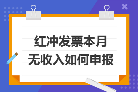 红冲发票本月无收入如何申报