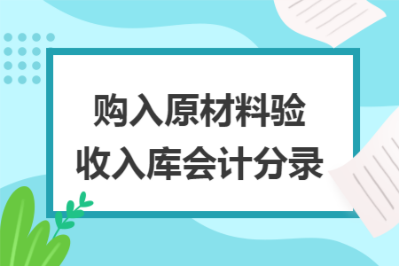 购入原材料验收入库会计分录