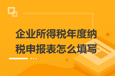企业所得税年度纳税申报表怎么填写