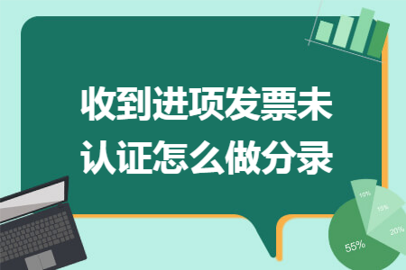 收到进项发票未认证怎么做分录