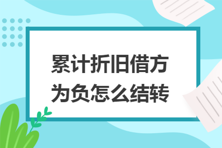 累计折旧借方为负怎么结转