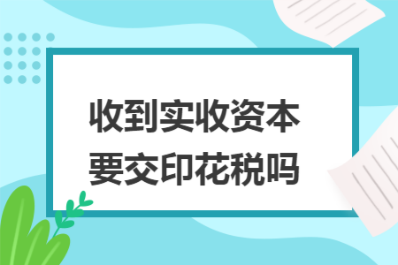 收到实收资本要交印花税吗