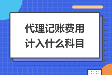 代理记账费用计入什么科目