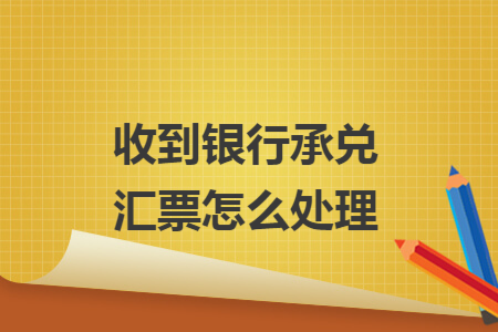 收到银行承兑汇票怎么处理
