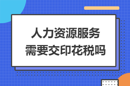 人力资源服务需要交印花税吗